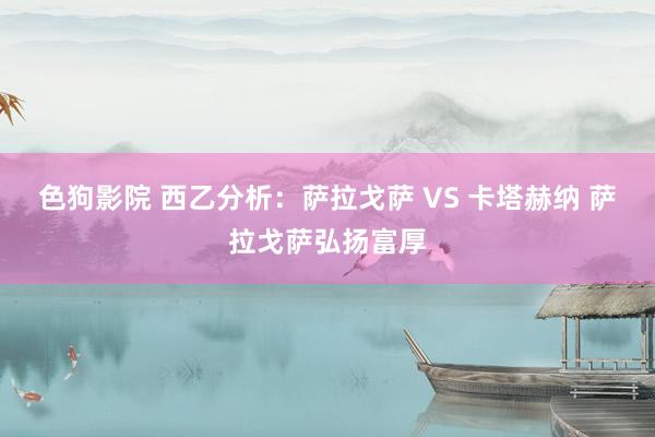 色狗影院 西乙分析：萨拉戈萨 VS 卡塔赫纳 萨拉戈萨弘扬富厚