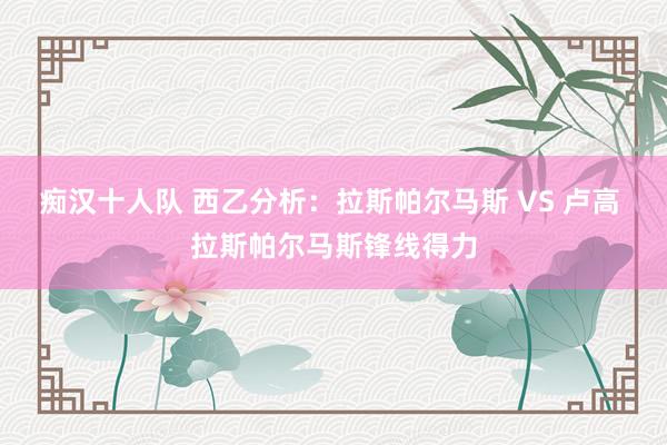 痴汉十人队 西乙分析：拉斯帕尔马斯 VS 卢高 拉斯帕尔马斯锋线得力