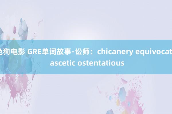 色狗电影 GRE单词故事-讼师：chicanery equivocate ascetic ostentatious