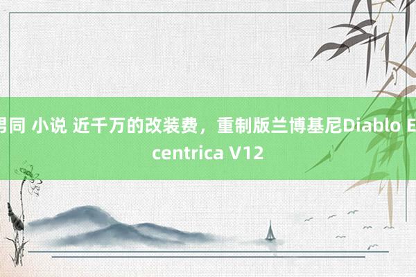 男同 小说 近千万的改装费，重制版兰博基尼Diablo Eccentrica V12