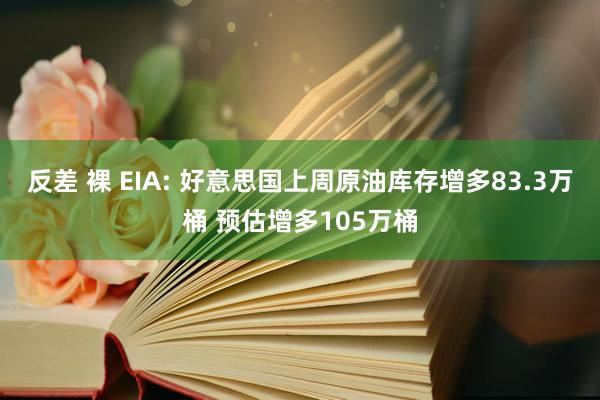 反差 裸 EIA: 好意思国上周原油库存增多83.3万桶 预估增多105万桶