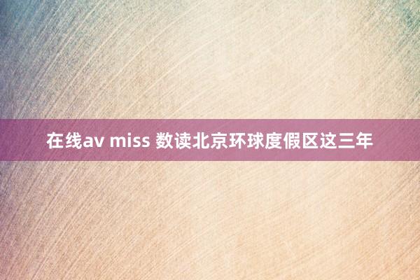 在线av miss 数读北京环球度假区这三年