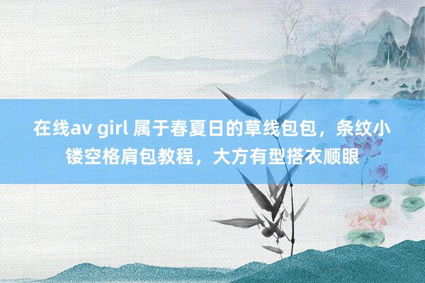 在线av girl 属于春夏日的草线包包，条纹小镂空格肩包教程，大方有型搭衣顺眼