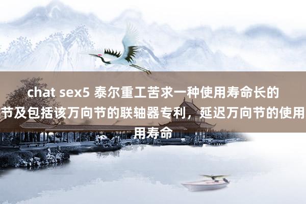 chat sex5 泰尔重工苦求一种使用寿命长的万向节及包括该万向节的联轴器专利，延迟万向节的使用寿命