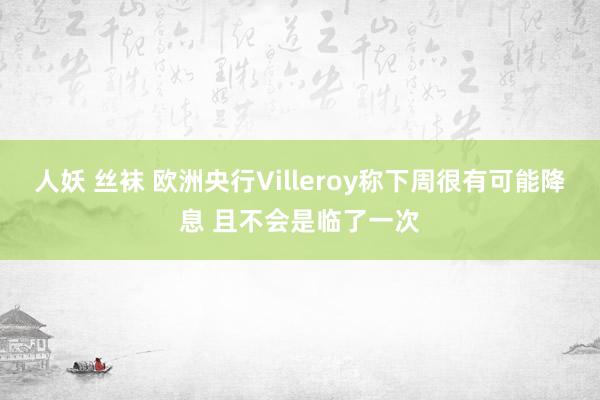 人妖 丝袜 欧洲央行Villeroy称下周很有可能降息 且不会是临了一次