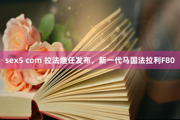 sex5 com 拉法继任发布，新一代马国法拉利F80