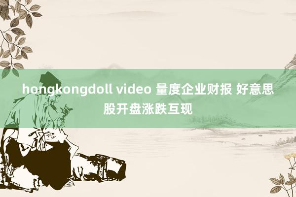 hongkongdoll video 量度企业财报 好意思股开盘涨跌互现