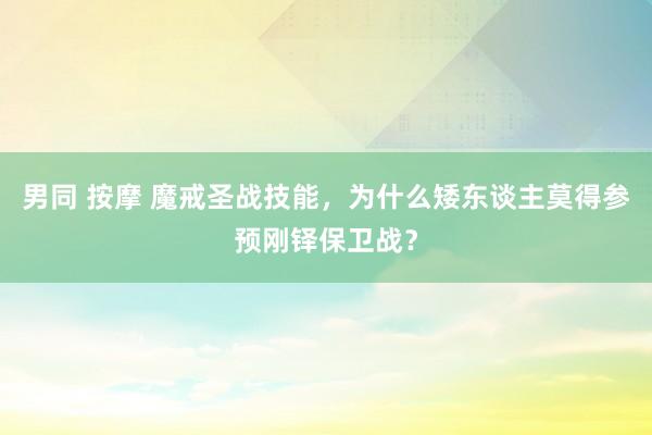 男同 按摩 魔戒圣战技能，为什么矮东谈主莫得参预刚铎保卫战？