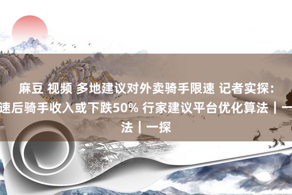 麻豆 视频 多地建议对外卖骑手限速 记者实探：限速后骑手收入或下跌50% 行家建议平台优化算法｜一探