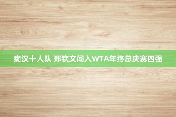 痴汉十人队 郑钦文闯入WTA年终总决赛四强