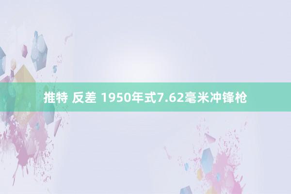 推特 反差 1950年式7.62毫米冲锋枪