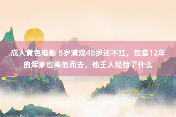 成人黄色电影 8岁演戏48岁还不红，授室12年的浑家也离他而去，他王人经验了什么