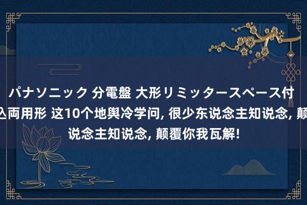 パナソニック 分電盤 大形リミッタースペース付 露出・半埋込両用形 这10个地舆冷学问， 很少东说念主知说念， 颠覆你我瓦解!