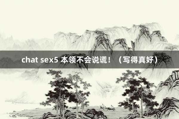 chat sex5 本领不会说谎！（写得真好）