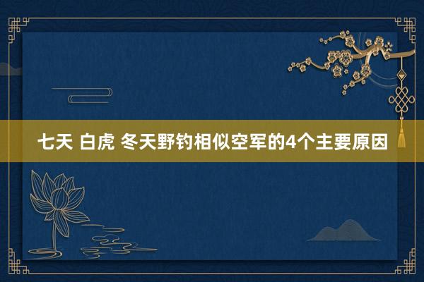 七天 白虎 冬天野钓相似空军的4个主要原因