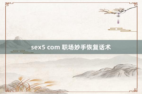 sex5 com 职场妙手恢复话术